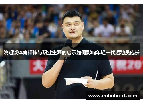 姚明谈体育精神与职业生涯的启示如何影响年轻一代运动员成长