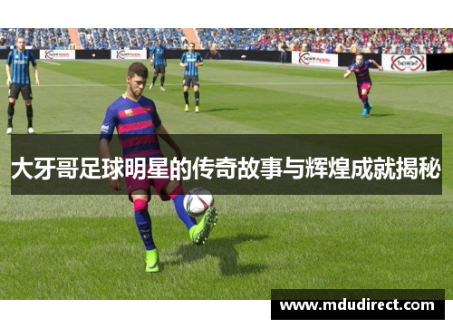 大牙哥足球明星的传奇故事与辉煌成就揭秘