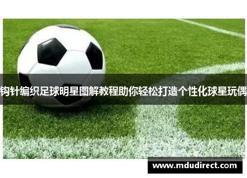 钩针编织足球明星图解教程助你轻松打造个性化球星玩偶