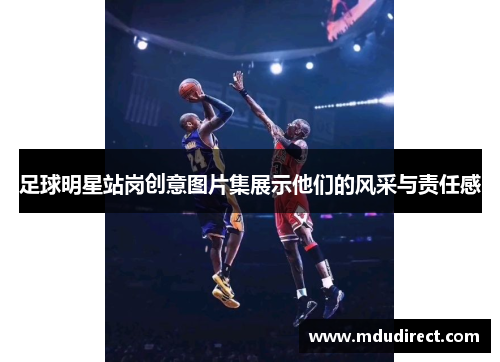 足球明星站岗创意图片集展示他们的风采与责任感