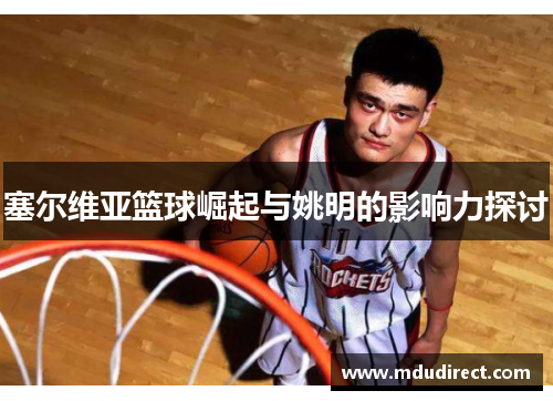 塞尔维亚篮球崛起与姚明的影响力探讨