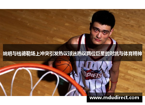姚明与钱德勒场上冲突引发热议球迷热议两位巨星的对抗与体育精神