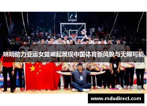 姚明助力亚运女篮崛起展现中国体育新风貌与无限可能