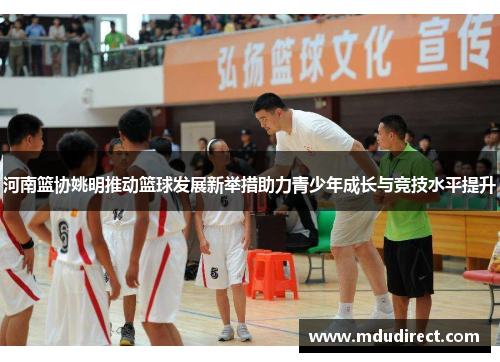 河南篮协姚明推动篮球发展新举措助力青少年成长与竞技水平提升