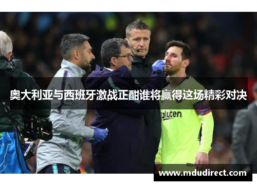 奥大利亚与西班牙激战正酣谁将赢得这场精彩对决